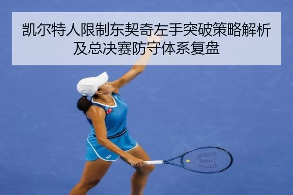 凯尔特人限制东契奇左手突破策略解析及总决赛防守体系复盘